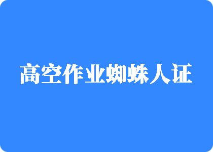 操逼爆浆视频高空作业蜘蛛人证